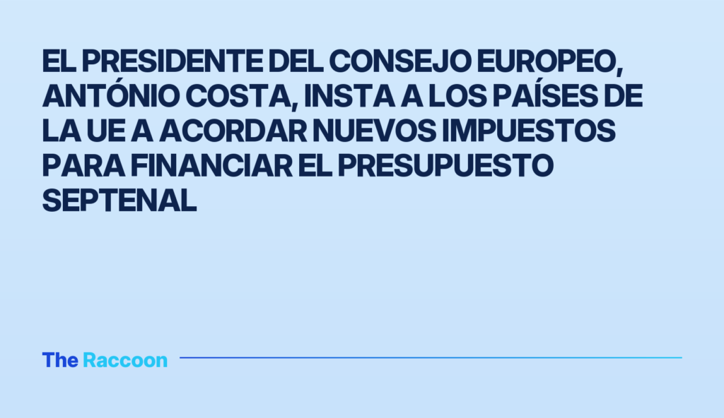 El presidente del Consejo Europeo, António Costa, insta a los países de la UE a acordar nuevos impuestos para financiar el presupuesto septenal El presidente del Consejo Europeo, António Costa, insta a los países de la UE a acordar nuevos impuestos para financiar el pr