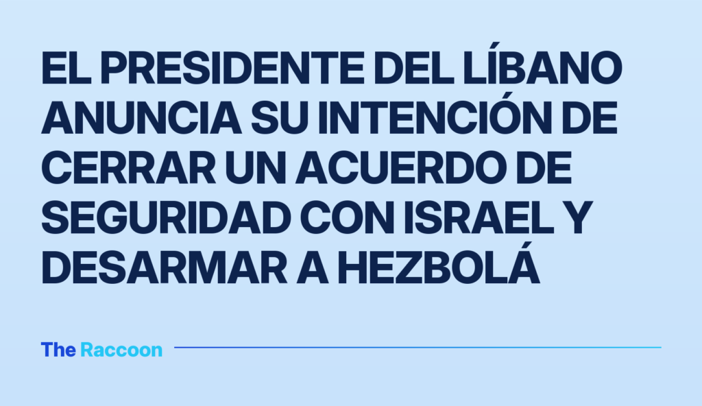 El presidente del Líbano anuncia su intención de cerrar un acuerdo de seguridad con Israel y desarmar a Hezbolá