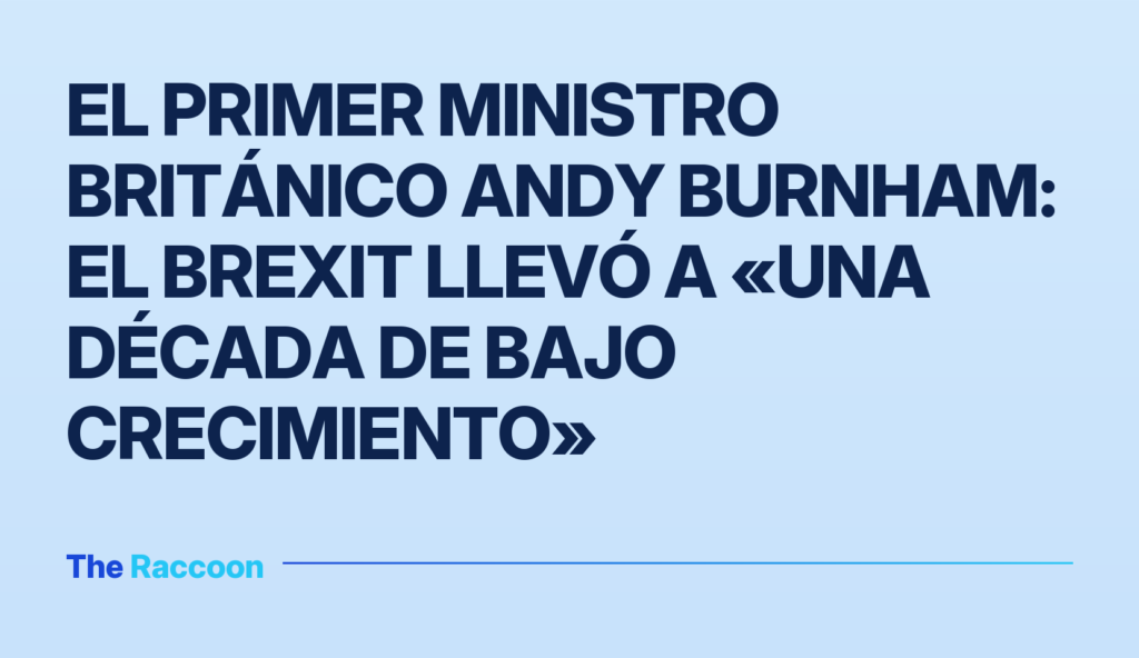 El primer ministro británico Andy Burnham: el Brexit llevó a «una década de bajo crecimiento» El primer ministro británico Andy Burnham: el Brexit llevó a «una década de bajo crecimiento»