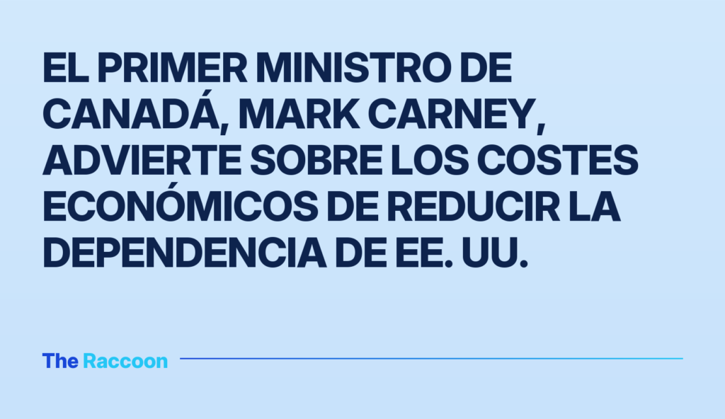 El primer ministro de Canadá, Mark Carney, advierte sobre los costes económicos de reducir la dependencia de EE. UU.