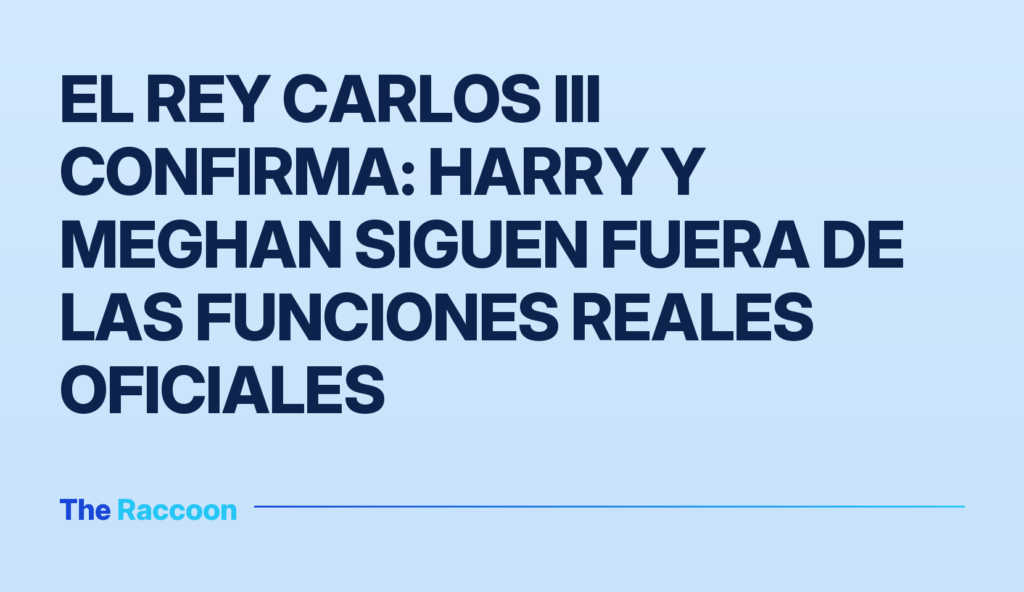 El rey Carlos III confirma: Harry y Meghan siguen fuera de las funciones reales oficiales