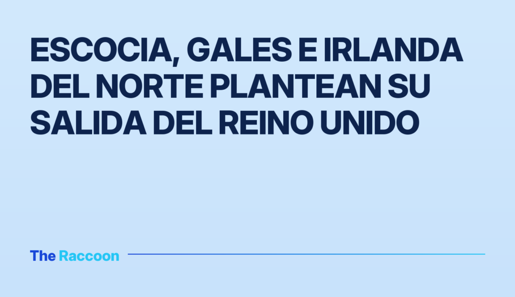 Escocia, Gales e Irlanda del Norte plantean su salida del Reino Unido