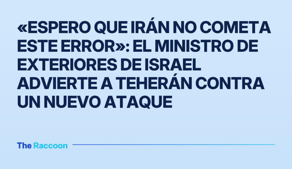 «Espero que Irán no cometa este error»: el ministro de Exteriores de Israel advierte a Teherán contra un nuevo ataque