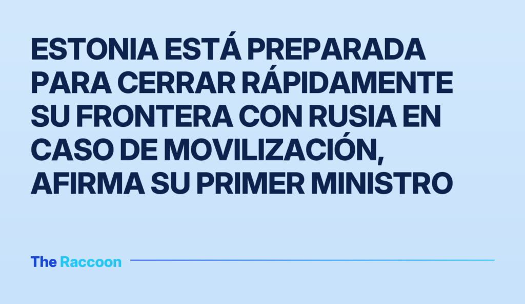 Estonia está preparada para cerrar rápidamente su frontera con Rusia en caso de movilización, afirma su primer ministro Estonia está preparada para cerrar rápidamente su frontera con Rusia en caso de movilización, afirma su primer ministro