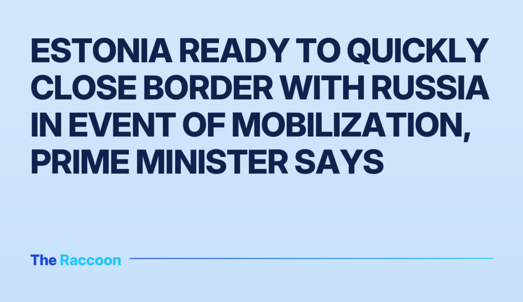 Estonia ready to quickly close border with Russia in event of mobilization, Prime Minister says