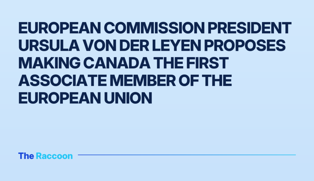 European Commission President Ursula von der Leyen proposes making Canada the first associate member of the European Union