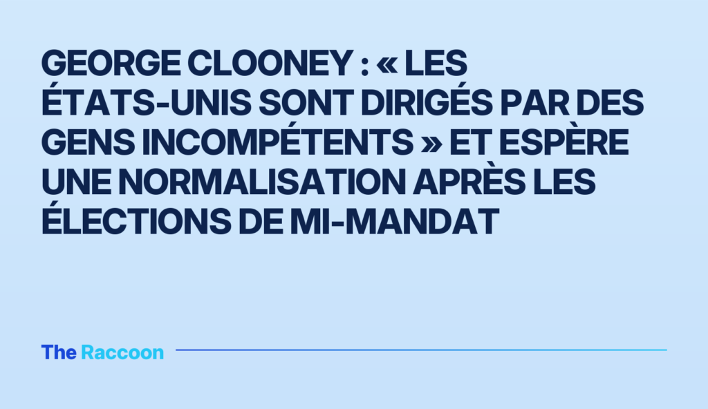 George Clooney : « Les États-Unis sont dirigés par des gens incompétents » et espère une normalisation après les élections de