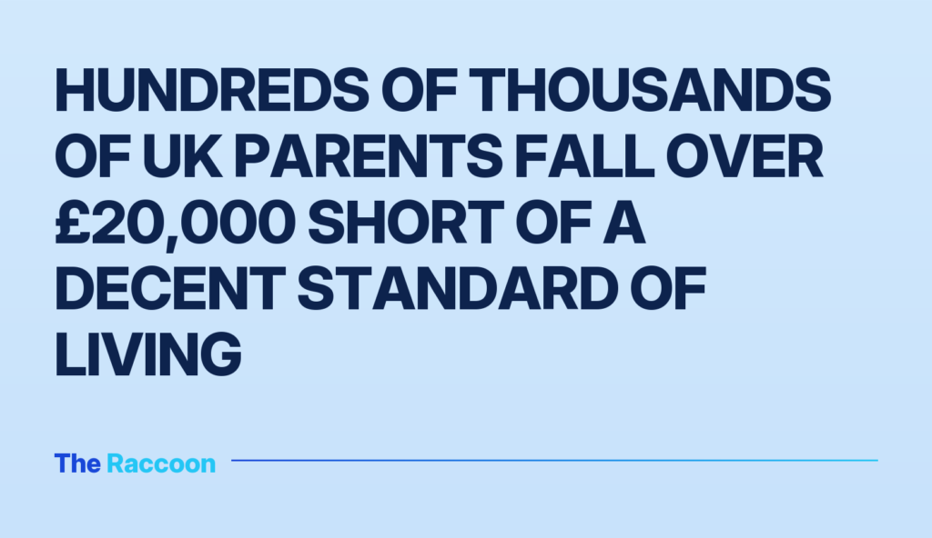 Hundreds of thousands of UK parents fall over £20,000 short of a decent standard of living Hundreds of thousands of UK parents fall over £20,000 short of a decent standard of living