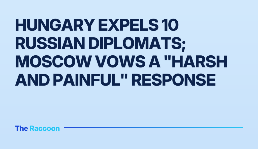 Hungary expels 10 Russian diplomats; Moscow vows a "harsh and painful" response