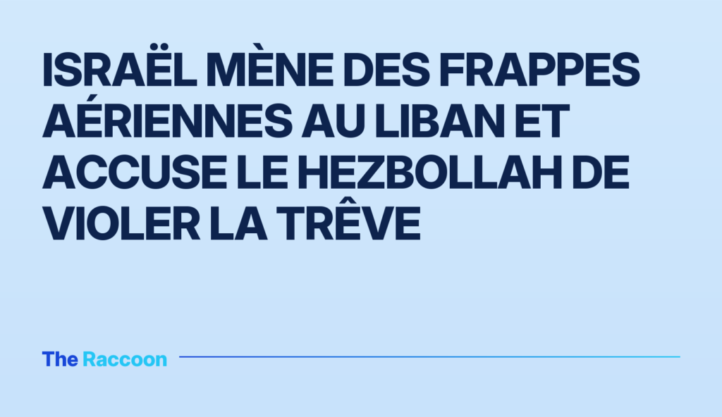Israël mène des frappes aériennes au Liban et accuse le Hezbollah de violer la trêve