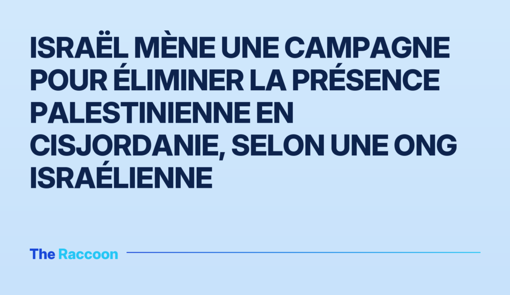Israël mène une campagne pour éliminer la présence palestinienne en Cisjordanie, selon une ONG israélienne