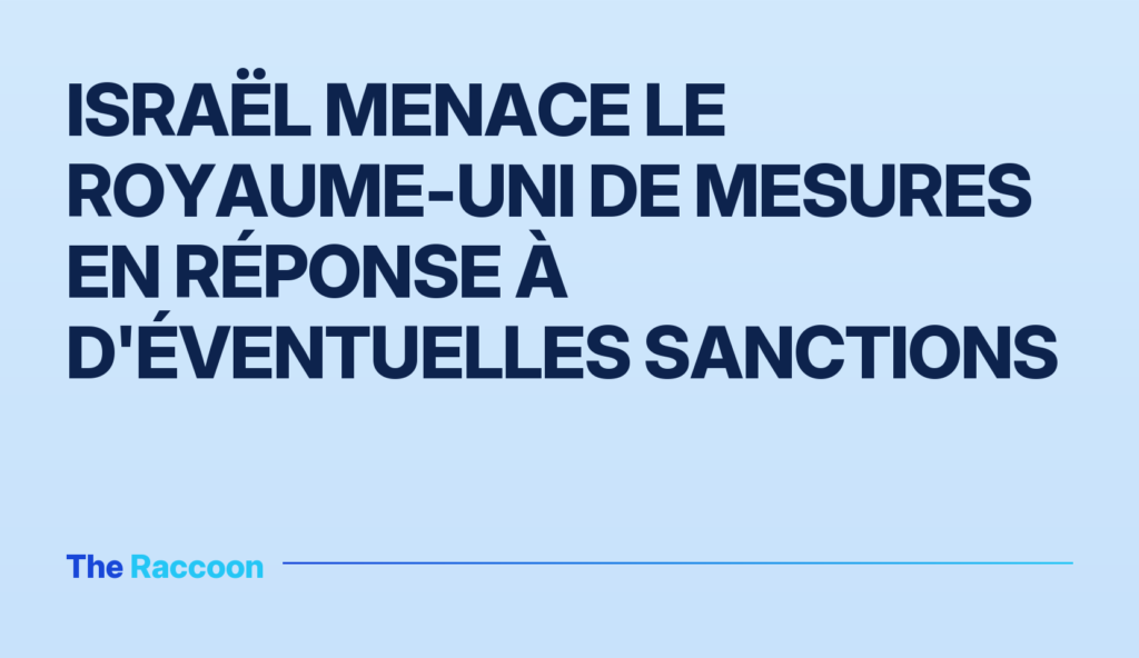 Israël menace le Royaume-Uni de mesures en réponse à d'éventuelles sanctions
