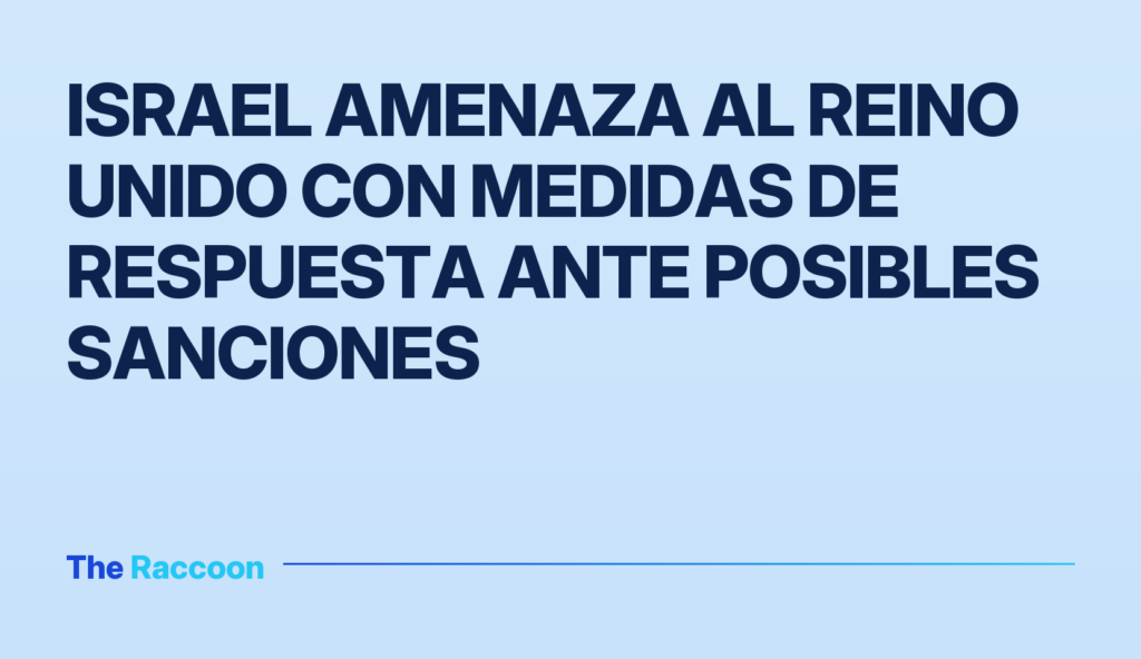 Israel amenaza al Reino Unido con medidas de respuesta ante posibles sanciones