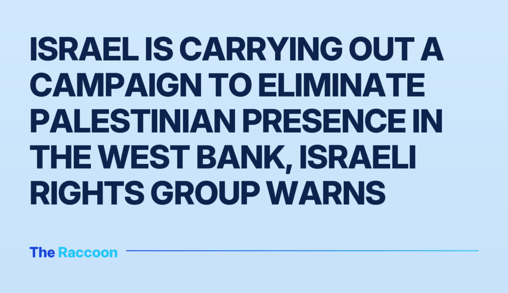 Israel is carrying out a campaign to eliminate Palestinian presence in the West Bank, Israeli rights group warns