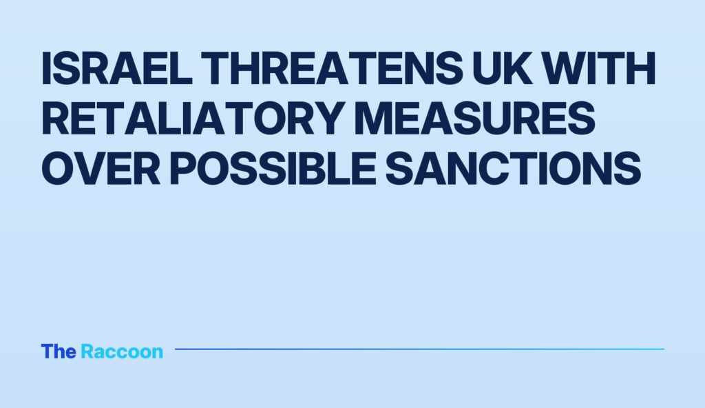 Israel threatens UK with retaliatory measures over possible sanctions Israel threatens UK with retaliatory measures over possible sanctions
