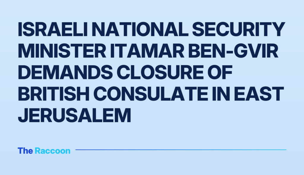 Israeli National Security Minister Itamar Ben-Gvir demands closure of British consulate in East Jerusalem