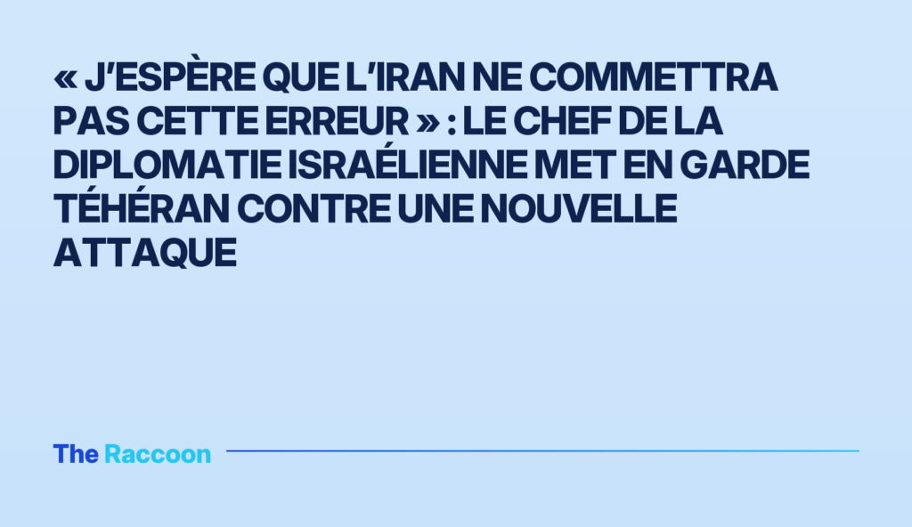 « J’espère que l’Iran ne commettra pas cette erreur » : le chef de la diplomatie israélienne met en garde Téhéran contre une nouvelle attaque « J’espère que l’Iran ne commettra pas cette erreur » : le chef de la diplomatie israélienne met en garde Téhéran contre une