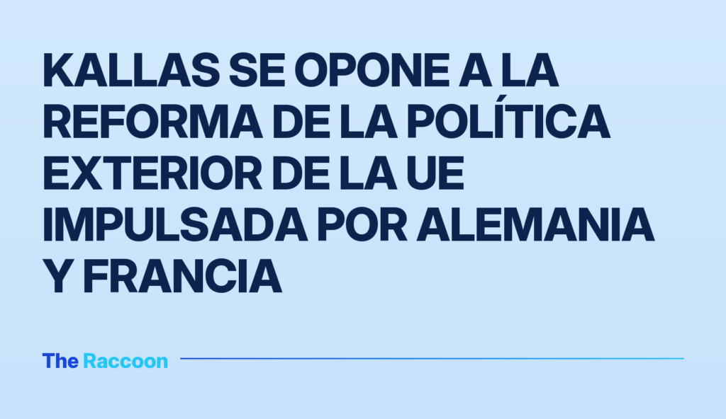 Kallas se opone a la reforma de la política exterior de la UE impulsada por Alemania y Francia