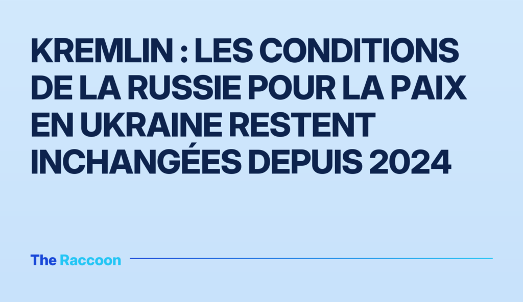 Kremlin : les conditions de la Russie pour la paix en Ukraine restent inchangées depuis 2024