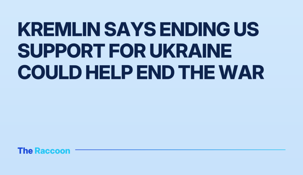 Kremlin says ending US support for Ukraine could help end the war