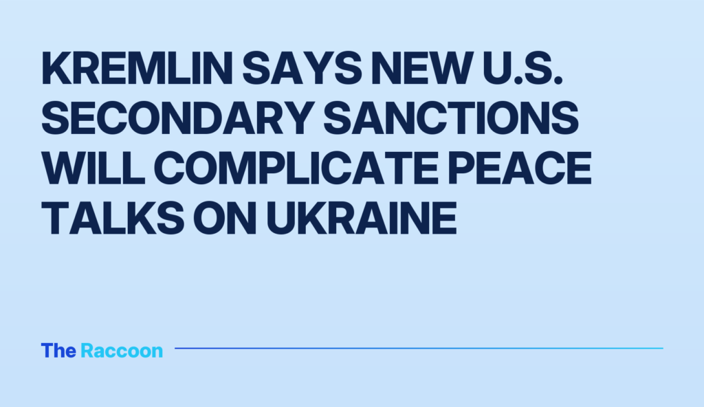 Kremlin says new U.S. secondary sanctions will complicate peace talks on Ukraine