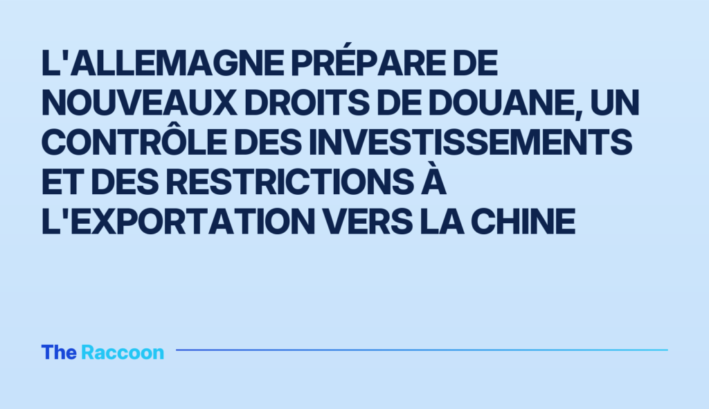 L'Allemagne prépare de nouveaux droits de douane, un contrôle des investissements et des restrictions à l'exportation vers la