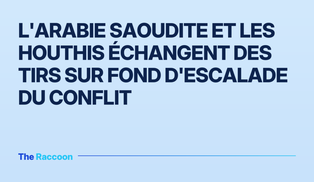 L'Arabie saoudite et les Houthis échangent des tirs sur fond d'escalade du conflit