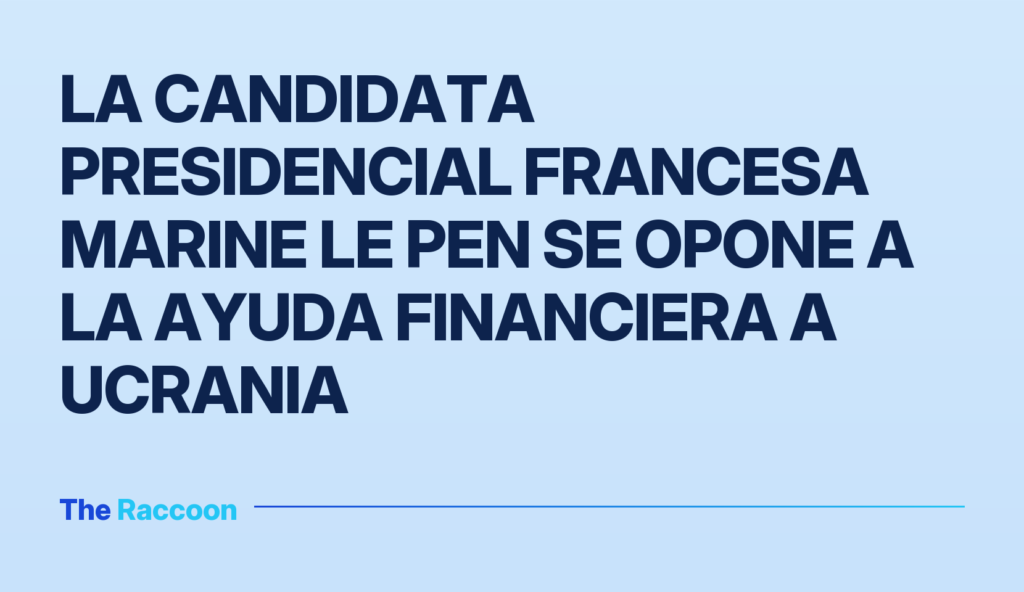 La candidata presidencial francesa Marine Le Pen se opone a la ayuda financiera a Ucrania