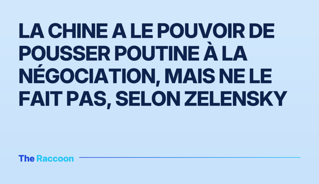 La Chine a le pouvoir de pousser Poutine à la négociation, mais ne le fait pas, selon Zelensky