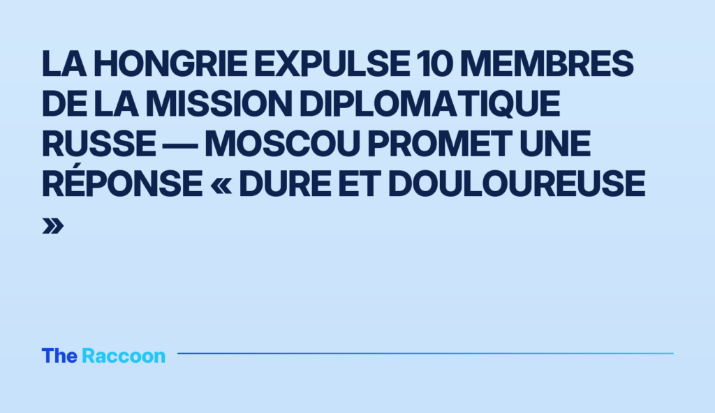 La Hongrie expulse 10 membres de la mission diplomatique russe — Moscou promet une réponse « dure et douloureuse » La Hongrie expulse 10 membres de la mission diplomatique russe — Moscou promet une réponse « dure et douloureuse »