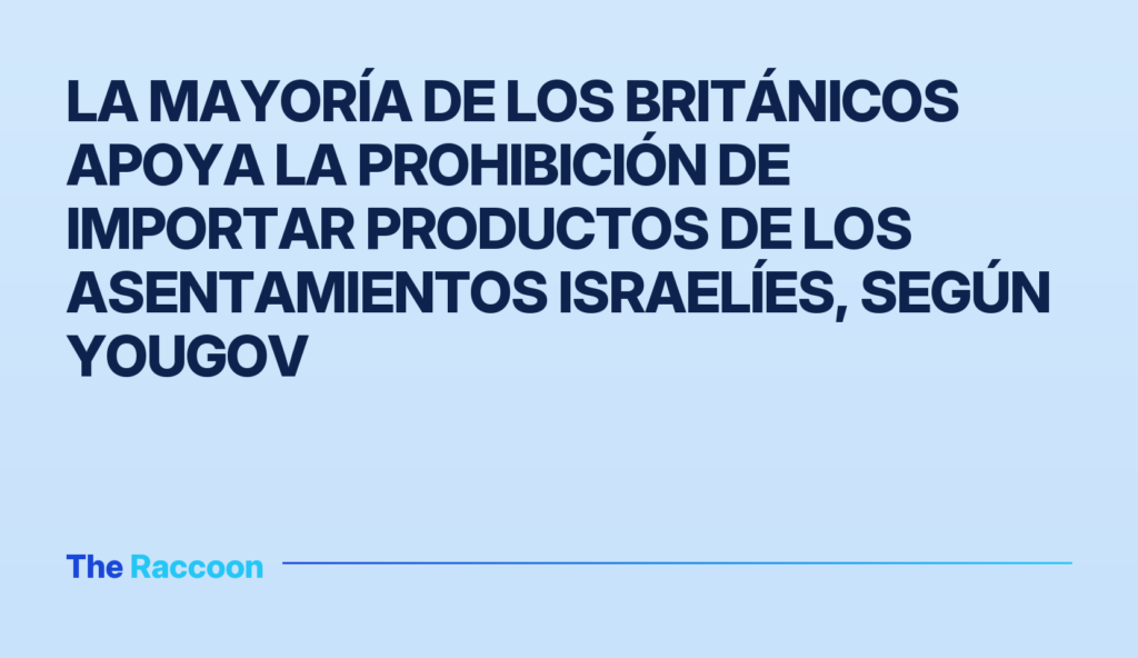 La mayoría de los británicos apoya la prohibición de importar productos de los asentamientos israelíes, según YouGov