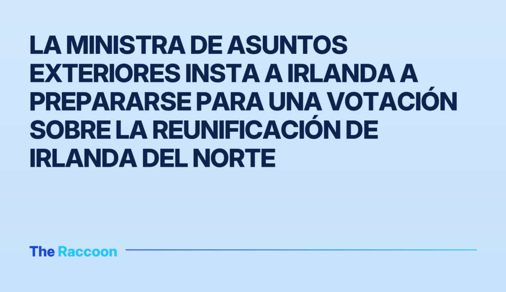 La ministra de Asuntos Exteriores insta a Irlanda a prepararse para una votación sobre la reunificación de Irlanda del Norte
