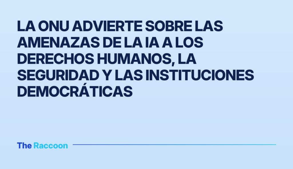 La ONU advierte sobre las amenazas de la IA a los derechos humanos, la seguridad y las instituciones democráticas