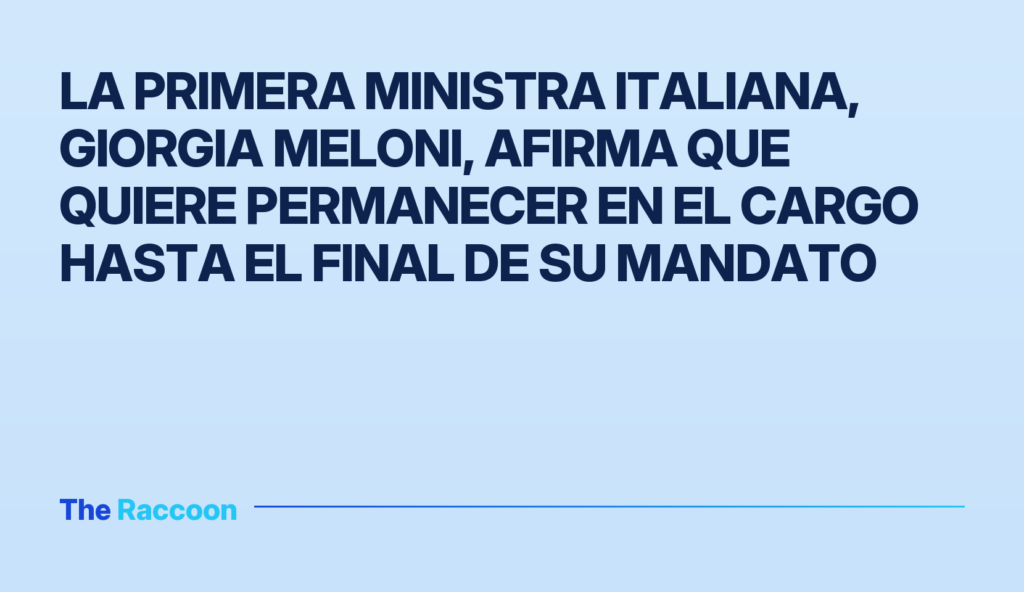 La primera ministra italiana, Giorgia Meloni, afirma que quiere permanecer en el cargo hasta el final de su mandato