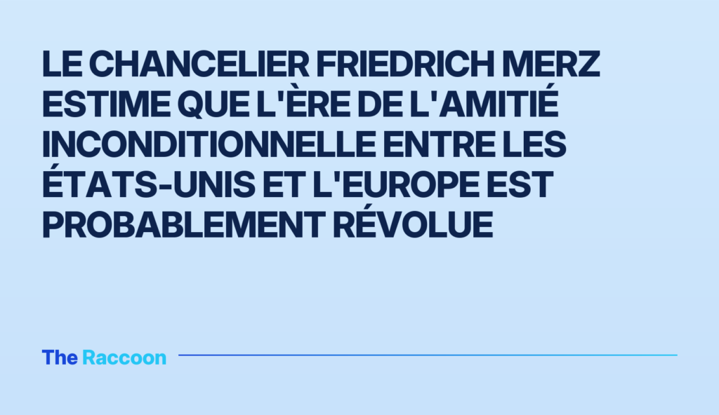 Le chancelier Friedrich Merz estime que l'ère de l'amitié inconditionnelle entre les États-Unis et l'Europe est probablement