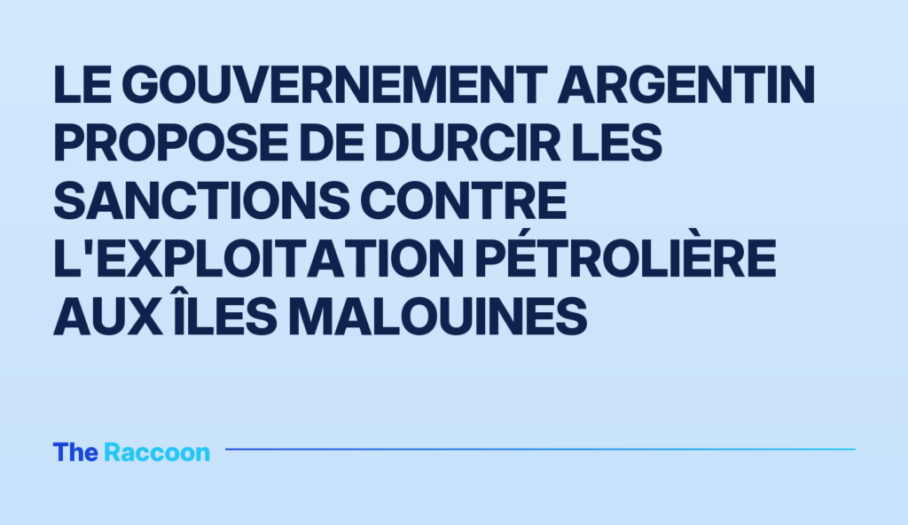 Le gouvernement argentin propose de durcir les sanctions contre l'exploitation pétrolière aux îles Malouines
