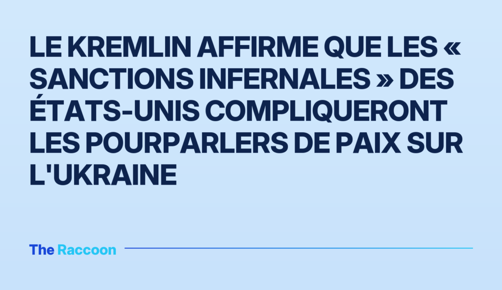 Le Kremlin affirme que les « sanctions infernales » des États-Unis compliqueront les pourparlers de paix sur l'Ukraine