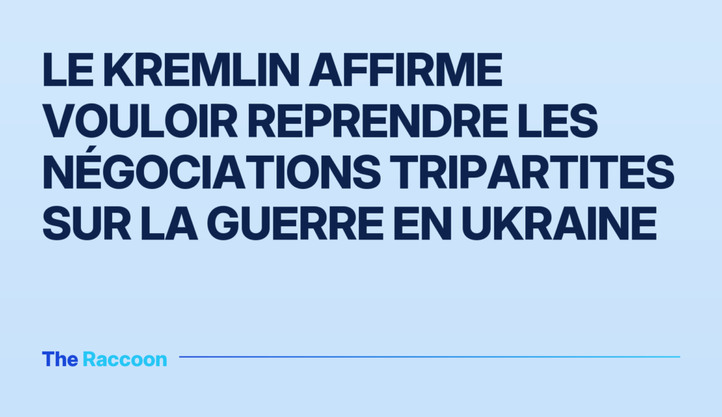 Le Kremlin affirme vouloir reprendre les négociations tripartites sur la guerre en Ukraine Le Kremlin affirme vouloir reprendre les négociations tripartites sur la guerre en Ukraine