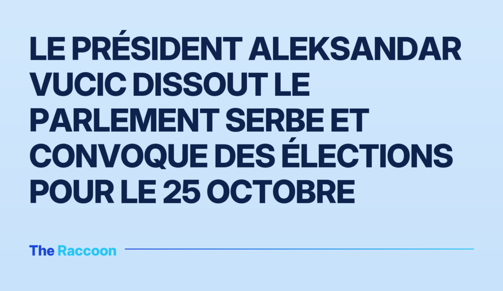 Le président Aleksandar Vucic dissout le Parlement serbe et convoque des élections pour le 25 octobre Le président Aleksandar Vucic dissout le Parlement serbe et convoque des élections pour le 25 octobre