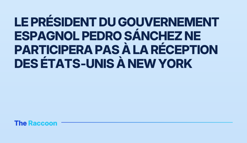 Le président du gouvernement espagnol Pedro Sánchez ne participera pas à la réception des États‑Unis à New York
