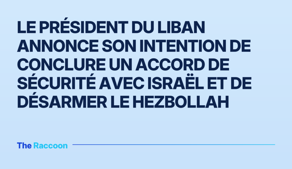 Le président du Liban annonce son intention de conclure un accord de sécurité avec Israël et de désarmer le Hezbollah