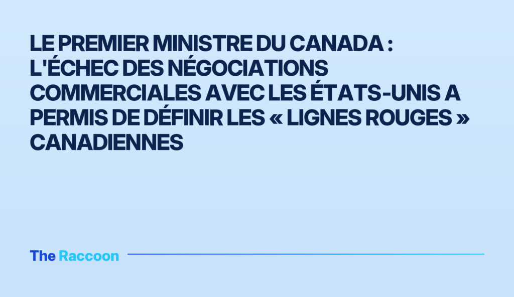 Le Premier ministre du Canada : l'échec des négociations commerciales avec les États‑Unis a permis de définir les « lignes ro
