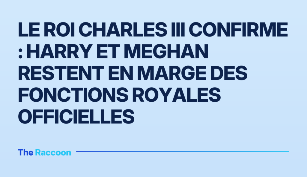 Le roi Charles III confirme : Harry et Meghan restent en marge des fonctions royales officielles