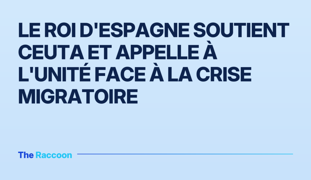 Le roi d'Espagne soutient Ceuta et appelle à l'unité face à la crise migratoire