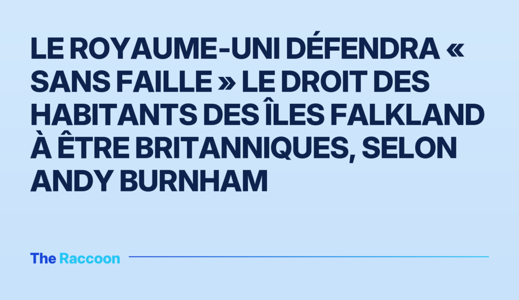 Le Royaume‑Uni défendra « sans faille » le droit des habitants des îles Falkland à être britanniques, selon Andy Burnham Le Royaume‑Uni défendra « sans faille » le droit des habitants des îles Falkland à être britanniques, selon Andy Burnham