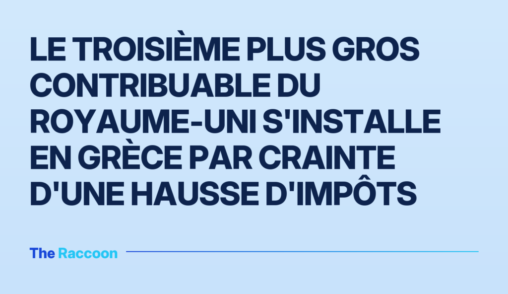 Le troisième plus gros contribuable du Royaume-Uni s'installe en Grèce par crainte d'une hausse d'impôts
