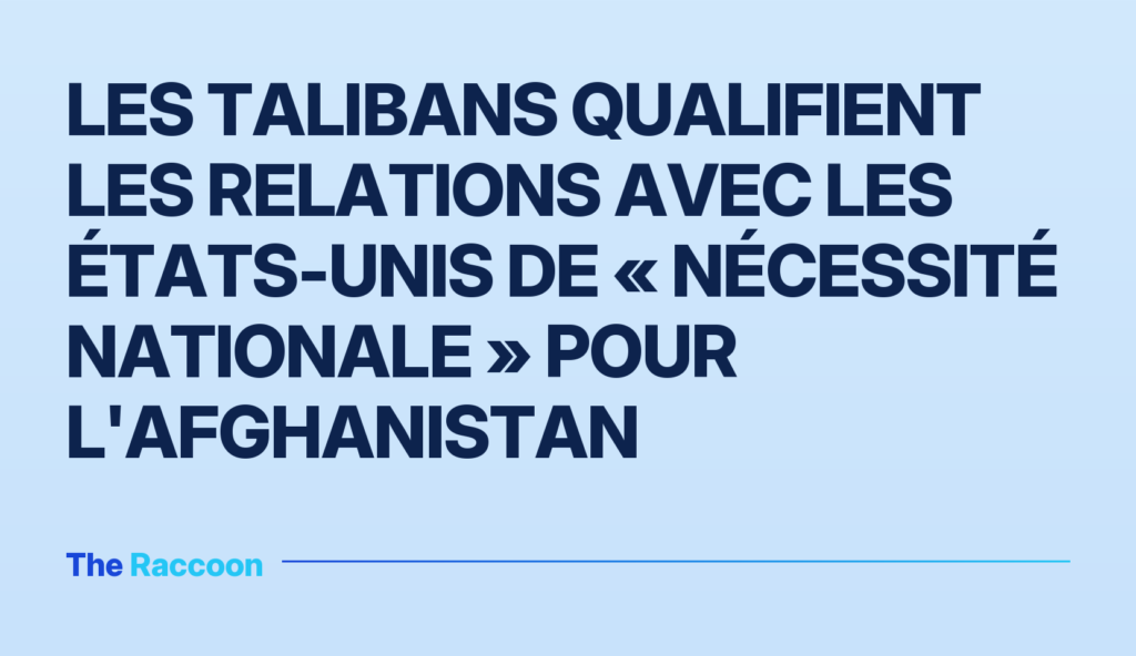 Les talibans qualifient les relations avec les États-Unis de « nécessité nationale » pour l'Afghanistan Les talibans qualifient les relations avec les États-Unis de « nécessité nationale » pour l'Afghanistan