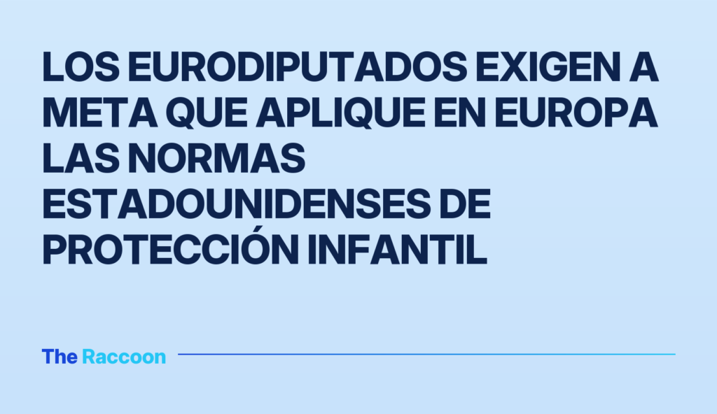 Los eurodiputados exigen a Meta que aplique en Europa las normas estadounidenses de protección infantil