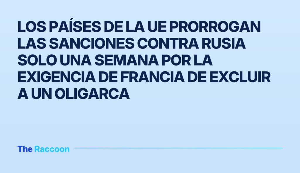 Los países de la UE prorrogan las sanciones contra Rusia solo una semana por la exigencia de Francia de excluir a un oligarca