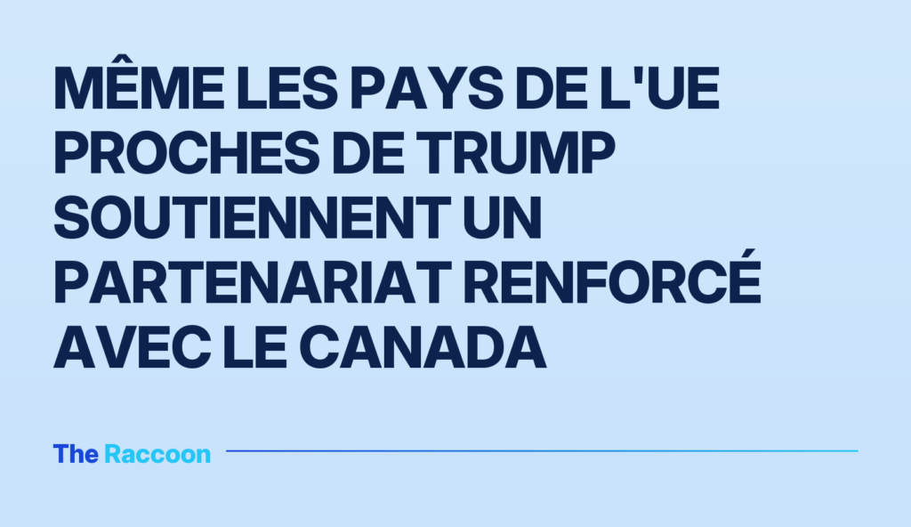 Même les pays de l'UE proches de Trump soutiennent un partenariat renforcé avec le Canada